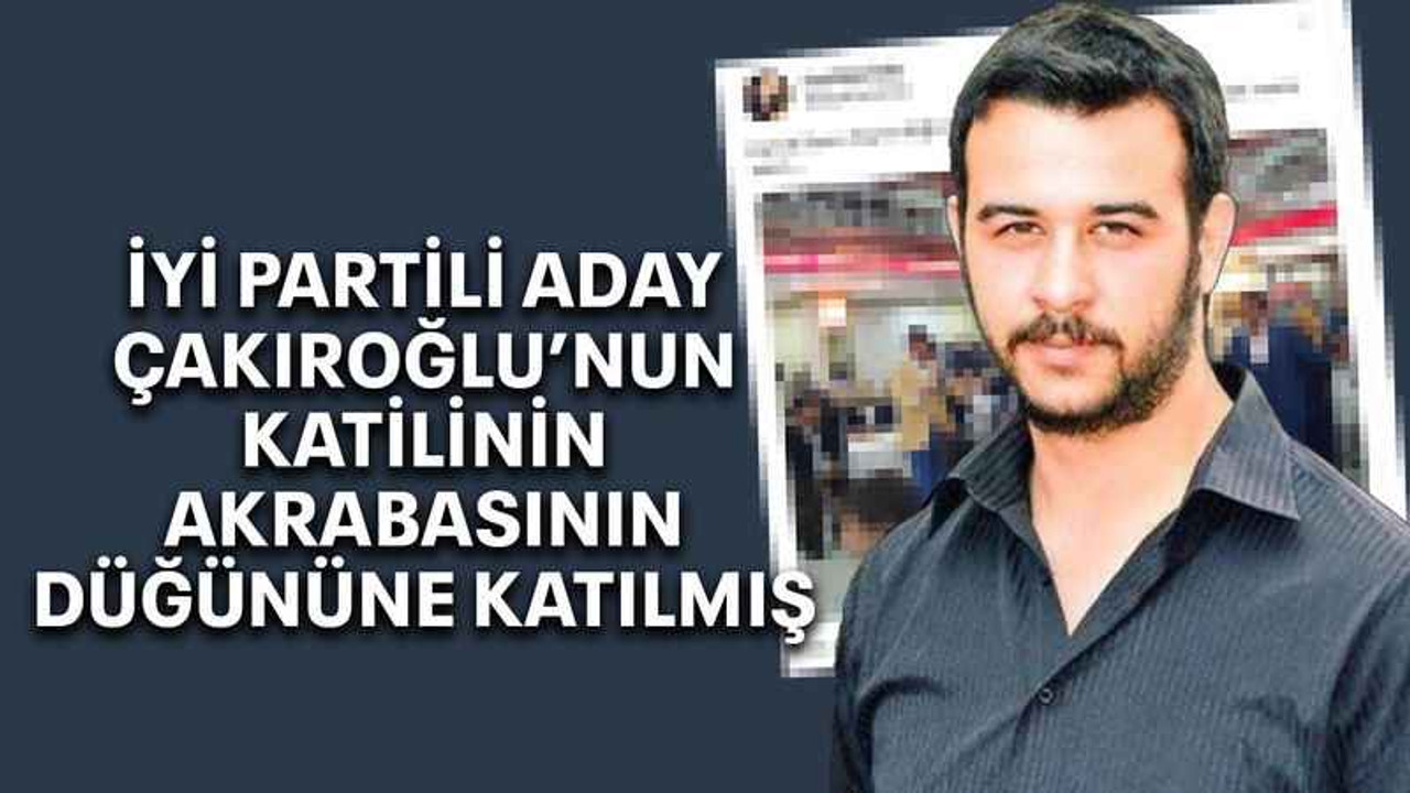 İYİ Partili aday Çakıroğlu’nun katilinin akrabasının düğününe katılmış